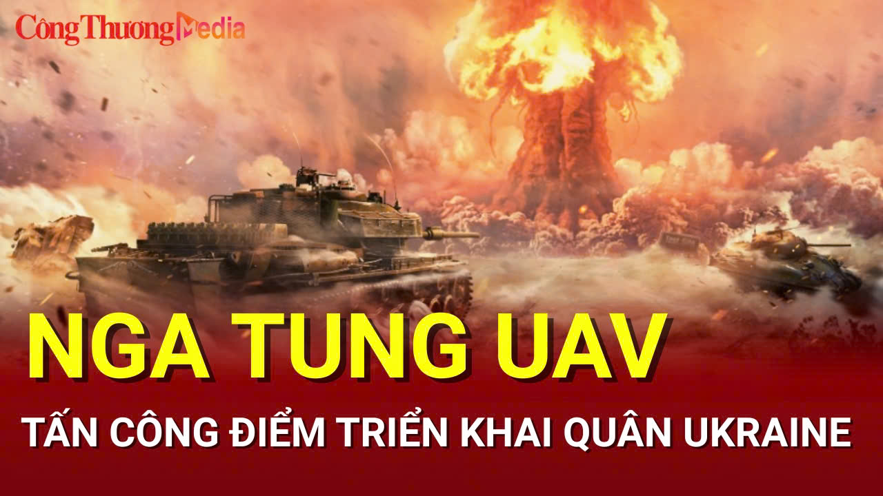 Chiến sự Nga - Ukraine tối 22/7: Nga tung UAV tấn công điểm triển khai quân Ukraine