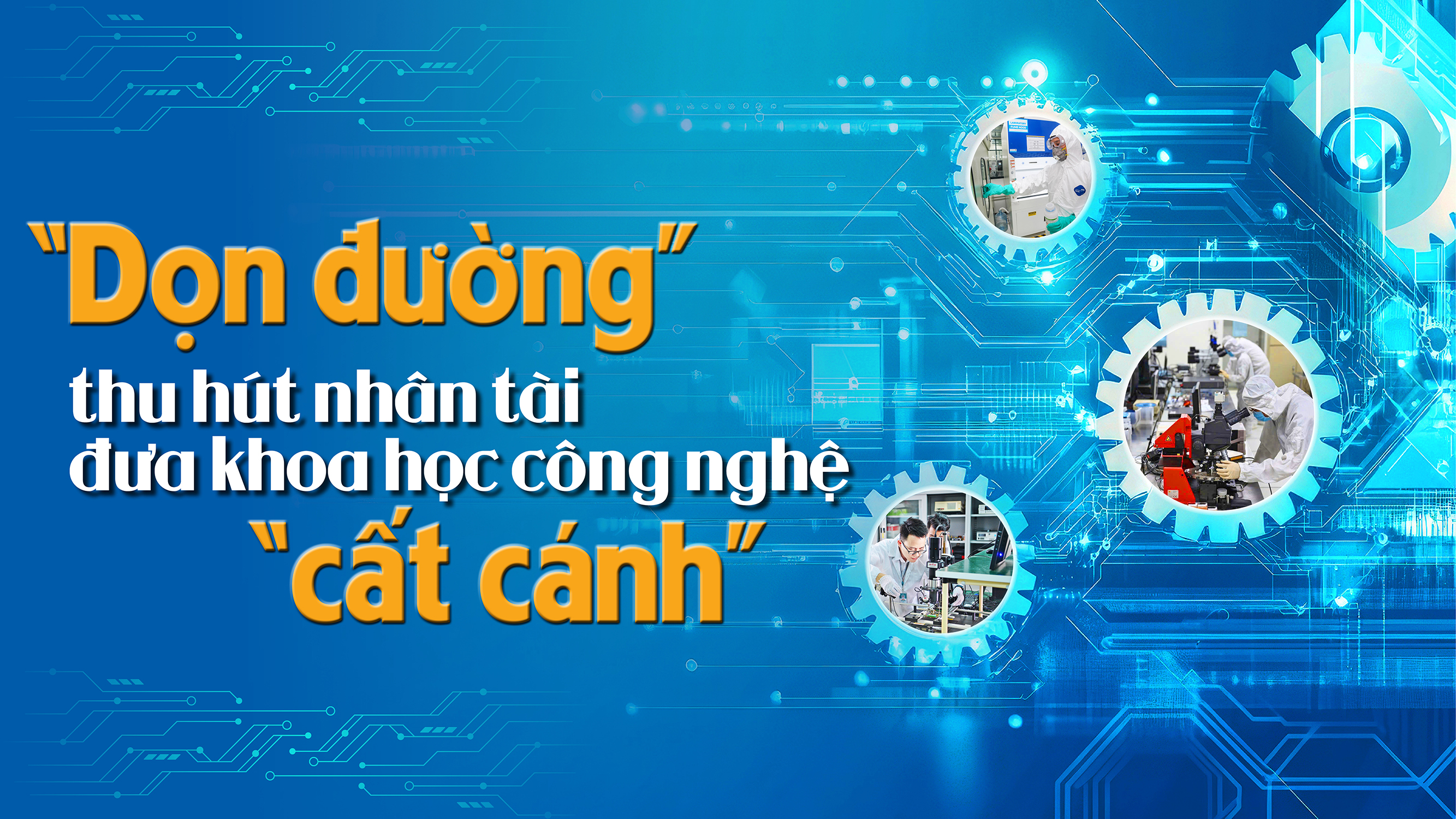 'Dọn đường' thu hút nhân tài đưa khoa học và công nghệ “cất cánh”