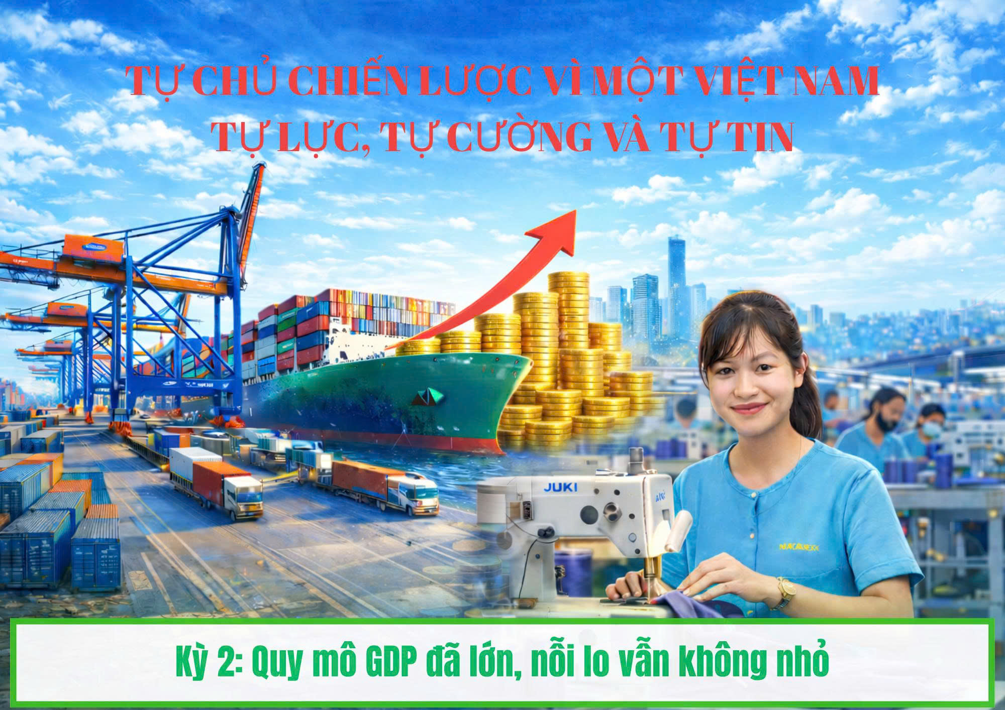 Tự chủ chiến lược vì một Việt Nam tự lực, tự cường và tự tin - Kỳ 2: Quy mô GDP đã lớn, nỗi lo vẫn không nhỏ