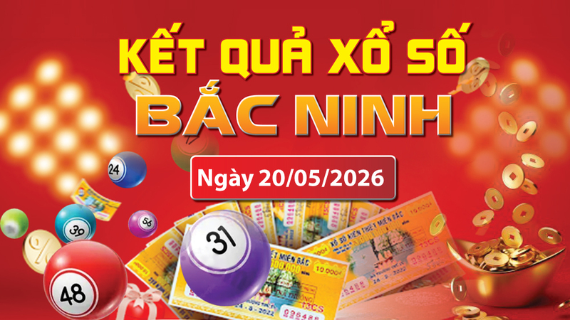 XSBN 20/5, trực tiếp kết quả xổ số Bắc Ninh hôm nay 20/5/2026