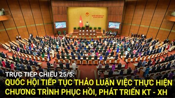 Trực tiếp chiều 25/5: Quốc hội tiếp tục thảo luận việc thực hiện Chương trình phục hồi, phát triển KT - XH