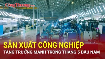 Sản xuất công nghiệp tăng trưởng mạnh trong 5 tháng đầu năm