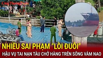 Điểm nóng 24h ngày 7/8:  Nhiều sai phạm “lòi đuôi” hậu vụ tai nạn tàu chở hàng trên sông Vàm Nao