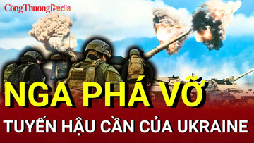 Chiến sự Nga - Ukraine chiều 24/6: Nga phá vỡ tuyến hậu cần của Ukraine