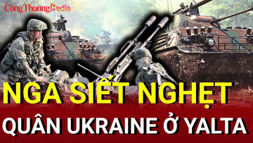 Chiến sự Nga - Ukraine chiều 27/6: Nga siết nghẹt quân Ukraine ở Yalta