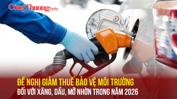 Đề nghị giảm thuế bảo vệ môi trường đối với xăng, dầu, mỡ nhờn trong năm 2026