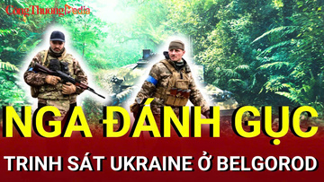 Chiến sự Nga - Ukraine chiều 21/7: Nga tiêu diệt trinh sát Ukraine ở Belgorod