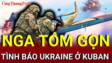  Chiến sự Nga-Ukraine tối 28/7: Nga tóm gọn tình báo Ukraine ở Kuban