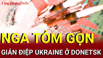 Chiến sự Nga-Ukraine tối 22/8: Nga tóm gọn gián điệp Ukraine ở Donetsk