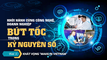 Khởi hành cùng công nghệ, doanh nghiệp bứt tốc trong kỷ nguyên số - Bài 3:  Khát vọng “Make in Vietnam”