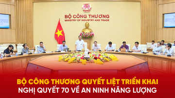 Bộ Công Thương quyết liệt triển khai Nghị quyết 70 về an ninh năng lượng 