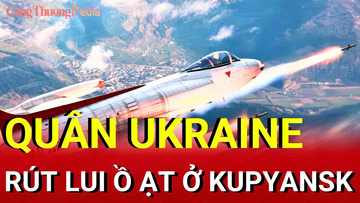 Chiến sự Nga-Ukraine chiều 12/9: Quân Ukraine rút lui ồ ạt ở Kupyansk