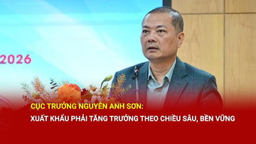 Cục trưởng Nguyễn Anh Sơn: Xuất khẩu phải tăng trưởng theo chiều sâu, bền vững