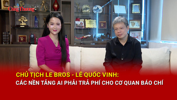 Chủ tịch Le Bros Lê Quốc Vinh: Các nền tảng AI phải trả phí cho cơ quan báo chí