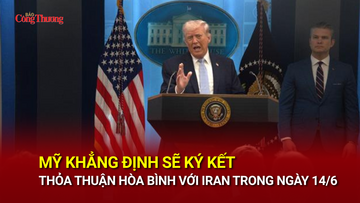 Mỹ khẳng định sẽ ký kết thỏa thuận hòa bình với Iran trong ngày 14/6