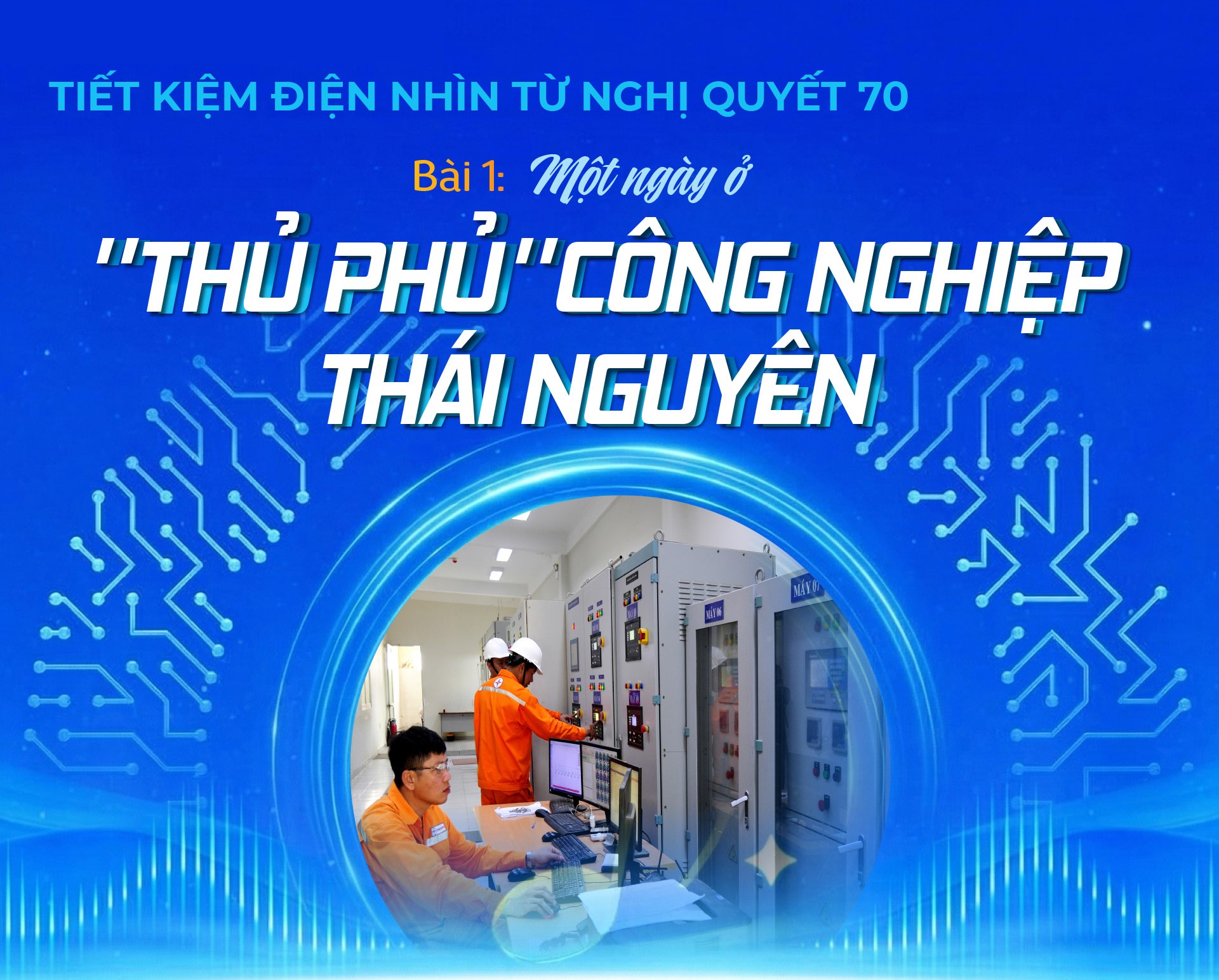 E-Magazine|Tiết kiệm điện nhìn từ Nghị quyết 70 - Bài 1: Một ngày ở ‘thủ phủ’ công nghiệp Thái Nguyên