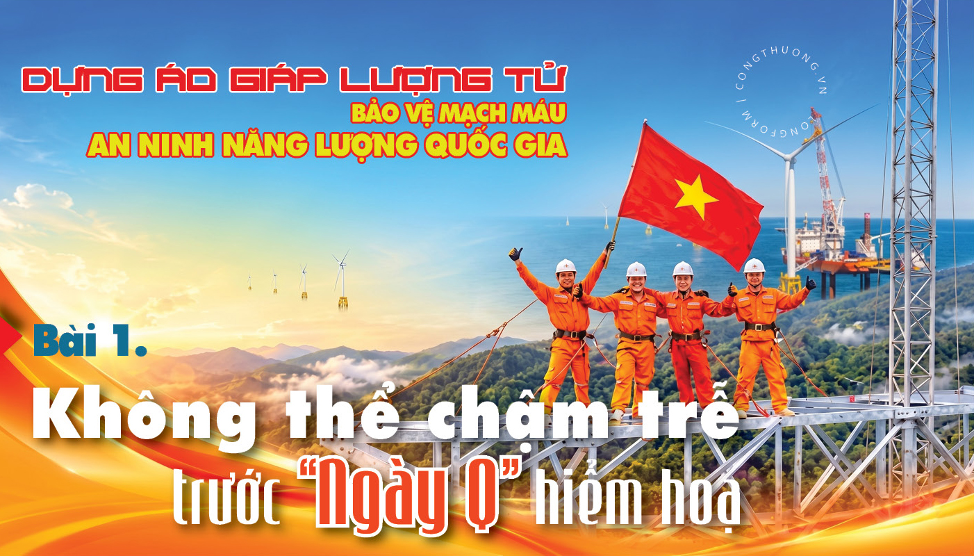 Dựng áo giáp lượng tử bảo vệ mạch máu an ninh năng lượng quốc gia - Bài 1: Không thể chậm trễ trước 'ngày Q' hiểm hoạ
